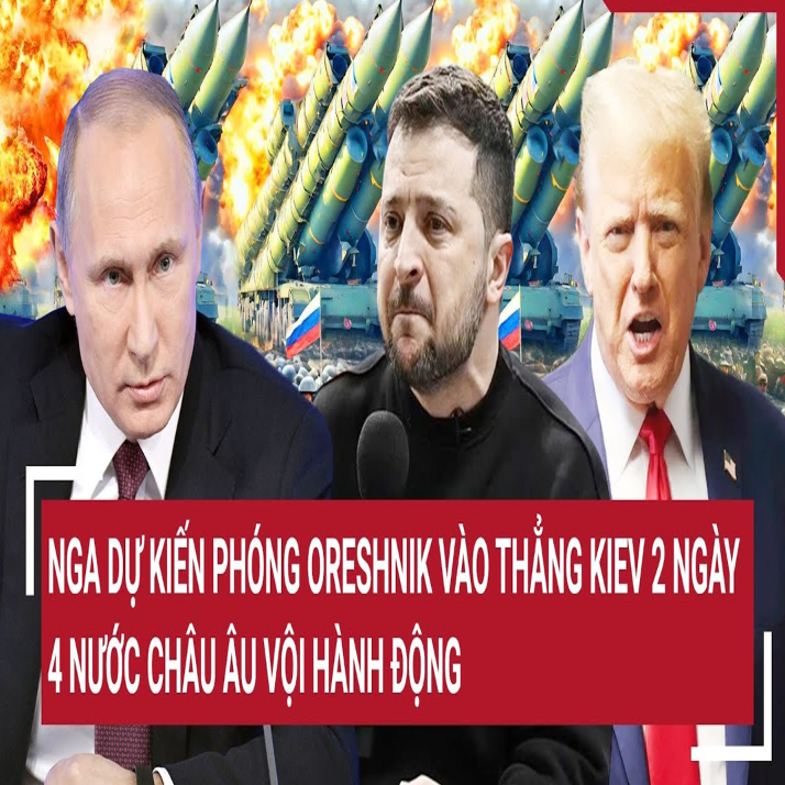 Vấn đề hôm nay: Ukraine lo Nga phóng Oreshnik vào thẳng Kiev, 4 nước châu Âu vội hành động